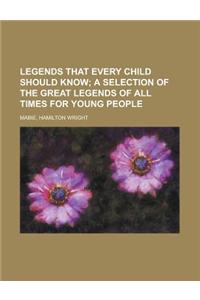 Legends That Every Child Should Know; A Selection of the Great Legends of All Times for Young People
