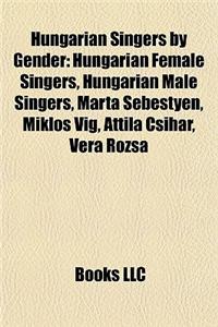 Hungarian Singers by Gender: Hungarian Female Singers, Hungarian Male Singers, Mrta Sebestyn, Mikls Vig, Attila Csihar, Vera Rzsa