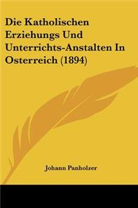 Die Katholischen Erziehungs Und Unterrichts-Anstalten In Osterreich (1894)
