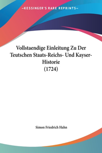 Vollstaendige Einleitung Zu Der Teutschen Staats-Reichs- Und Kayser-Historie (1724)