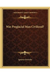 Was Preglacial Man Civilized?