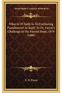 What Is of Faith as to Everlasting Punishment? in Reply to Dr. Farrar's Challenge in His Eternal Hope, 1879 (1880)