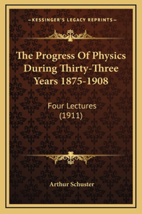 The Progress of Physics During Thirty-Three Years 1875-1908