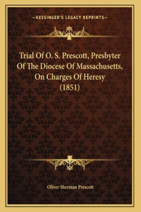 Trial Of O. S. Prescott, Presbyter Of The Diocese Of Massachusetts, On Charges Of Heresy (1851)