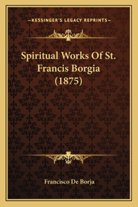 Spiritual Works Of St. Francis Borgia (1875)