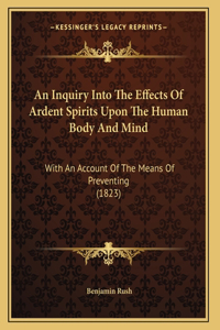 Inquiry Into The Effects Of Ardent Spirits Upon The Human Body And Mind