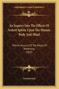 An Inquiry Into The Effects Of Ardent Spirits Upon The Human Body And Mind