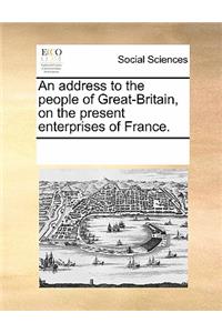 An Address to the People of Great-Britain, on the Present Enterprises of France.