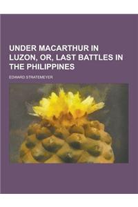 Under MacArthur in Luzon, Or, Last Battles in the Philippines