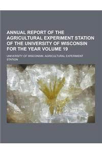 Annual Report of the Agricultural Experiment Station of the University of Wisconsin for the Year Volume 19