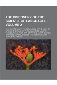 The Discovery of the Science of Languages (Volume 2); In Which Are Shown the Real Nature of the Parts of Speech the Meanings Which All Words Carry in