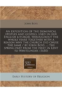 An Exposition of the Dominical Epistles and Gospels, Used in Our English Liturgie, Throughout the Whole Yeare Together with a Reason Why the Church Did Chuse the Same / By Iohn Boys ...; The Spring-Part from the First in Lent to Whitsunday. (1610)