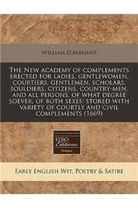 The New Academy of Complements Erected for Ladies, Gentlewomen, Courtiers, Gentlemen, Scholars, Souldiers, Citizens, Country-Men, and All Persons, of What Degree Soever, of Both Sexes