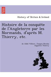 Histoire de La Conque Te de L'Angleterre Par Les Normands, D'Apre S M. Thierry, Etc.