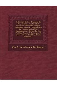 Coleccion de Los Tratados de Paz, Alianza, Neutralidad, Garantia, Protecci N, Tregua, Mediaci N, Accesi N, Reglamento de Limites, Comercio, Navegaci N