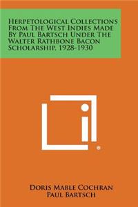 Herpetological Collections from the West Indies Made by Paul Bartsch Under the Walter Rathbone Bacon Scholarship, 1928-1930