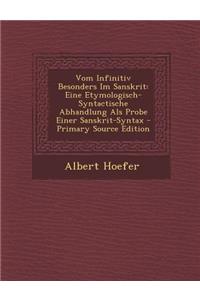 Vom Infinitiv Besonders Im Sanskrit: Eine Etymologisch-Syntactische Abhandlung ALS Probe Einer Sanskrit-Syntax