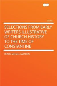 Selections from Early Writers Illustrative of Church History to the Time of Constantine
