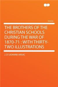 The Brothers of the Christian Schools During the War of 1870-71: With Thirty-Two Illustrations