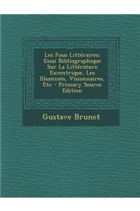 Les Fous Litteraires: Essai Bibliographique Sur La Litterature Excentrique, Les Illumines, Visionnaires, Etc