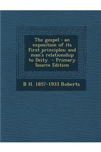 The Gospel: An Exposition of Its First Principles; And Man's Relationship to Deity