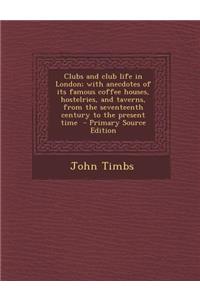 Clubs and Club Life in London; With Anecdotes of Its Famous Coffee Houses, Hostelries, and Taverns, from the Seventeenth Century to the Present Time - Primary Source Edition