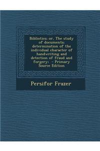 Bibliotics; Or, the Study of Documents; Determination of the Individual Character of Handwriting and Detection of Fraud and Forgery;