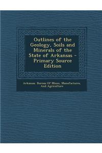 Outlines of the Geology, Soils and Minerals of the State of Arkansas