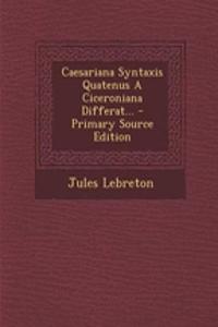 Caesariana Syntaxis Quatenus a Ciceroniana Differat... - Primary Source Edition