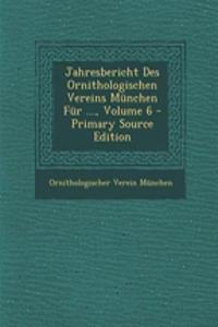 Jahresbericht Des Ornithologischen Vereins Munchen Fur ..., Volume 6 - Primary Source Edition