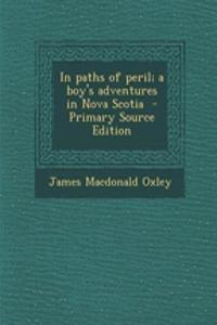 In Paths of Peril; A Boy's Adventures in Nova Scotia - Primary Source Edition
