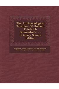 The Anthropological Treatises of Johann Friedrich Blumenbach .. - Primary Source Edition
