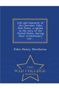 Life and Character of the Chevalier John Paul Jones, a Captain in the Navy of the United States, During Their Revolutionary War .. - War College Series