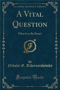A Vital Question: What Is to Be Done? (Classic Reprint)