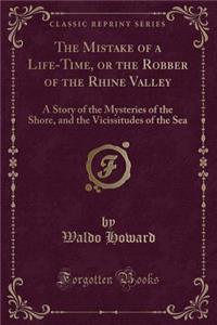 The Mistake of a Life-Time, or the Robber of the Rhine Valley: A Story of the Mysteries of the Shore, and the Vicissitudes of the Sea (Classic Reprint)