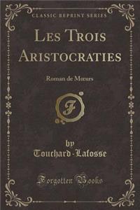 Les Trois Aristocraties: Roman de Moeurs (Classic Reprint)