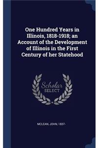 One Hundred Years in Illinois, 1818-1918; An Account of the Development of Illinois in the First Century of Her Statehood