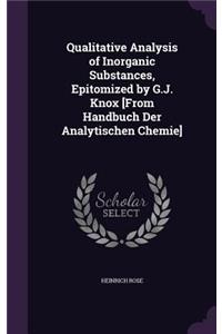 Qualitative Analysis of Inorganic Substances, Epitomized by G.J. Knox [From Handbuch Der Analytischen Chemie]
