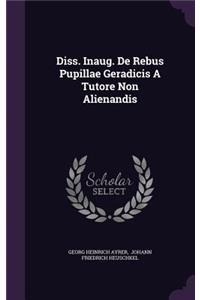 Diss. Inaug. de Rebus Pupillae Geradicis a Tutore Non Alienandis