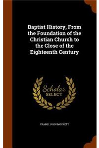 Baptist History, From the Foundation of the Christian Church to the Close of the Eighteenth Century