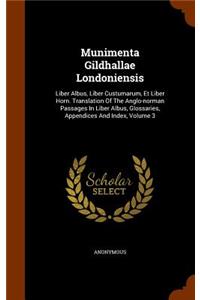 Munimenta Gildhallae Londoniensis: Liber Albus, Liber Custumarum, Et Liber Horn. Translation Of The Anglo-norman Passages In Liber Albus, Glossaries, Appendices And Index, Volume 3