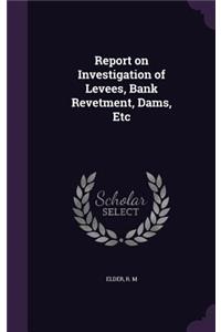 Report on Investigation of Levees, Bank Revetment, Dams, Etc