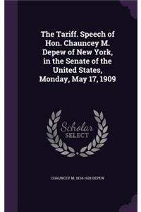 Tariff. Speech of Hon. Chauncey M. Depew of New York, in the Senate of the United States, Monday, May 17, 1909