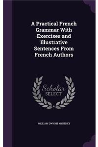 A Practical French Grammar With Exercises and Illustrative Sentences From French Authors