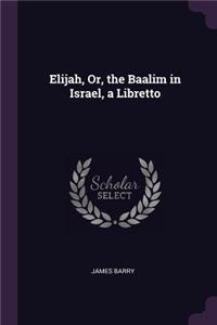 Elijah, Or, the Baalim in Israel, a Libretto