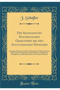 Die Sogenannten Syntaktischen Graecismen Bei Den Augusteischen Dichtern: Inaugural-Dissertation Behufs Erlangung Der Philosophischen DoktorwÃ¼rde Vorgelegt Der Philosophischen FakultÃ¤t Der KÃ¶niglichen Ludwig-Maximilians-UniversitÃ¤t MÃ¼nchen
