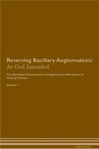 Reversing Bacillary Angiomatosis: As God Intended the Raw Vegan Plant-Based Detoxification & Regeneration Workbook for Healing Patients. Volume 1