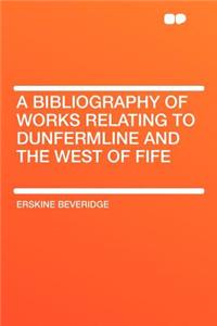 A Bibliography of Works Relating to Dunfermline and the West of Fife
