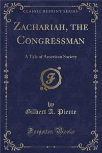 Zachariah, the Congressman: A Tale of American Society (Classic Reprint)
