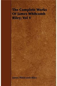 The Complete Works of James Whitcomb Riley; Vol V